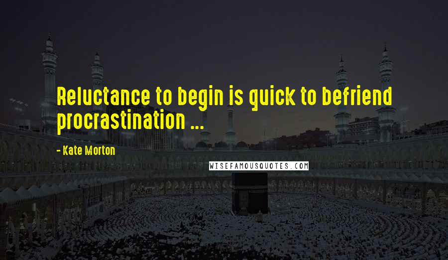 Kate Morton Quotes: Reluctance to begin is quick to befriend procrastination ...