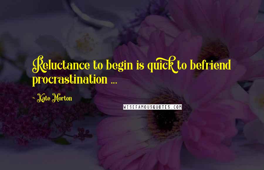 Kate Morton Quotes: Reluctance to begin is quick to befriend procrastination ...