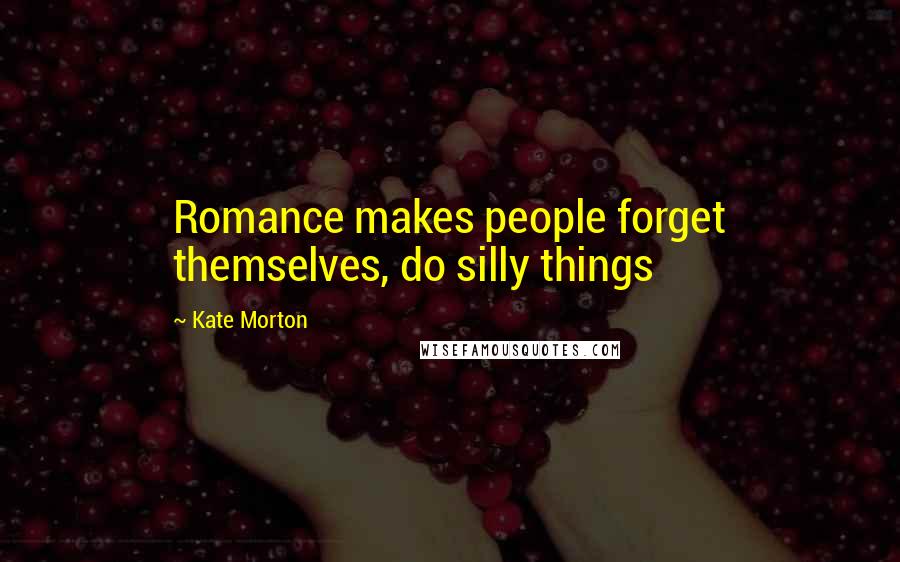 Kate Morton Quotes: Romance makes people forget themselves, do silly things