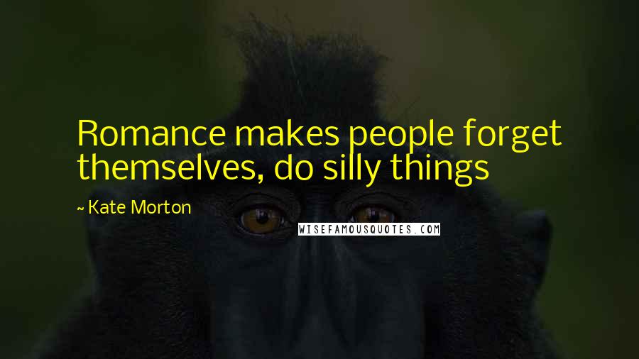 Kate Morton Quotes: Romance makes people forget themselves, do silly things