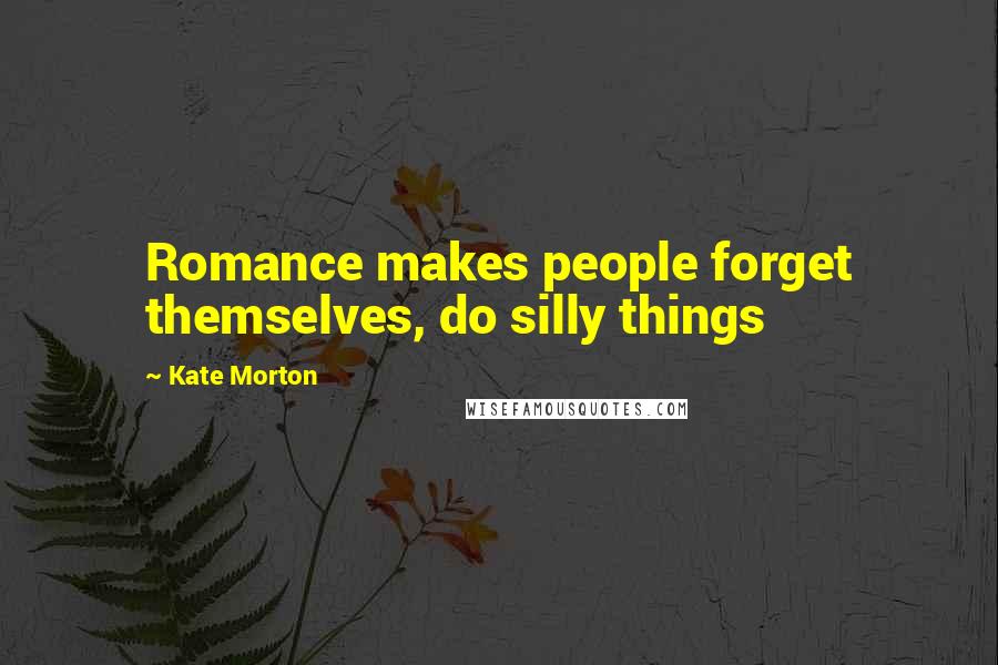 Kate Morton Quotes: Romance makes people forget themselves, do silly things