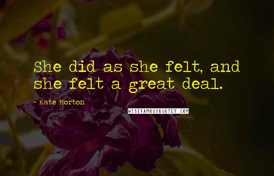 Kate Morton Quotes: She did as she felt, and she felt a great deal.