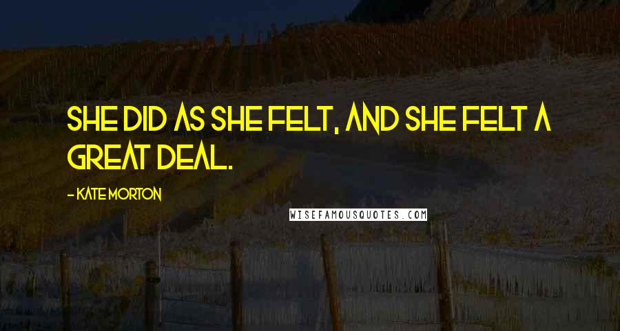 Kate Morton Quotes: She did as she felt, and she felt a great deal.