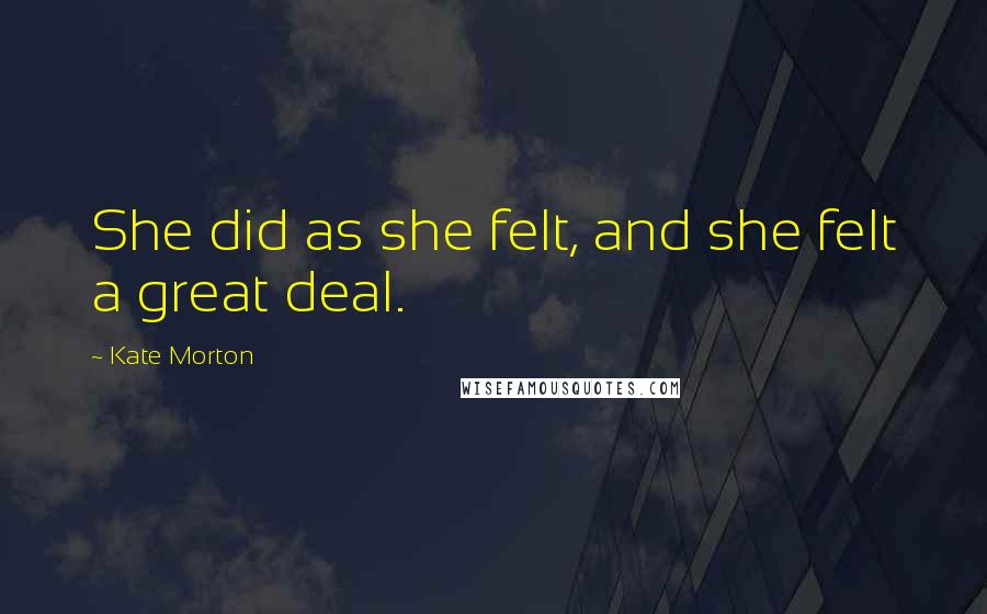 Kate Morton Quotes: She did as she felt, and she felt a great deal.
