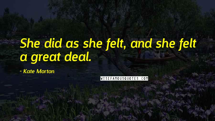 Kate Morton Quotes: She did as she felt, and she felt a great deal.