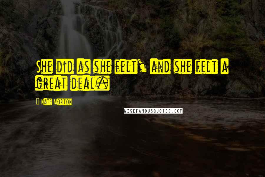 Kate Morton Quotes: She did as she felt, and she felt a great deal.