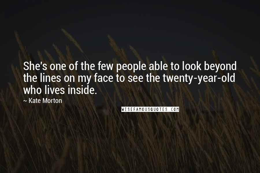 Kate Morton Quotes: She's one of the few people able to look beyond the lines on my face to see the twenty-year-old who lives inside.