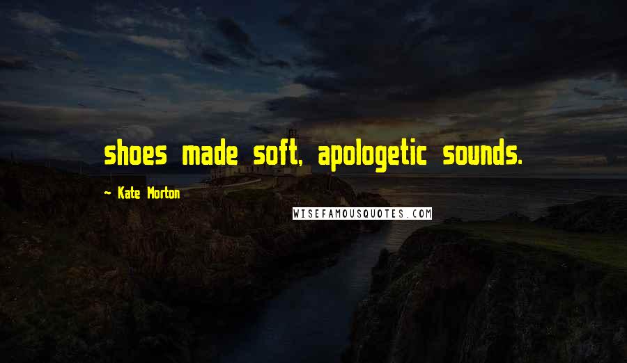 Kate Morton Quotes: shoes made soft, apologetic sounds.