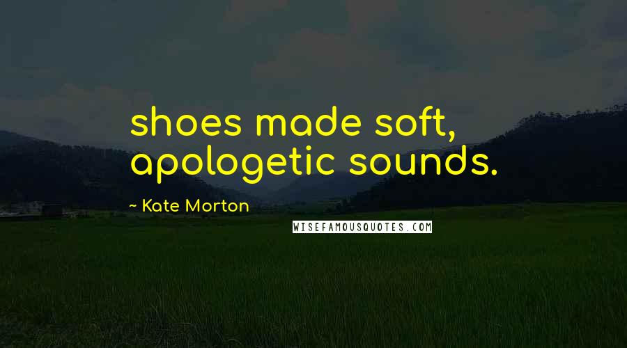 Kate Morton Quotes: shoes made soft, apologetic sounds.