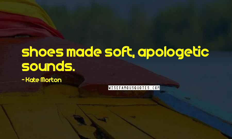 Kate Morton Quotes: shoes made soft, apologetic sounds.
