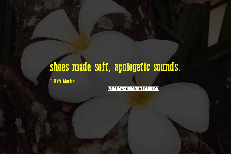 Kate Morton Quotes: shoes made soft, apologetic sounds.