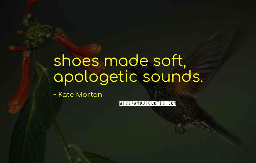 Kate Morton Quotes: shoes made soft, apologetic sounds.
