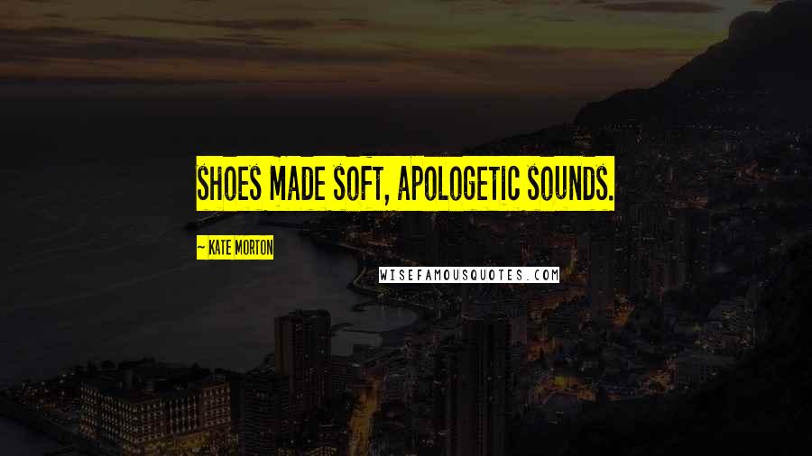Kate Morton Quotes: shoes made soft, apologetic sounds.