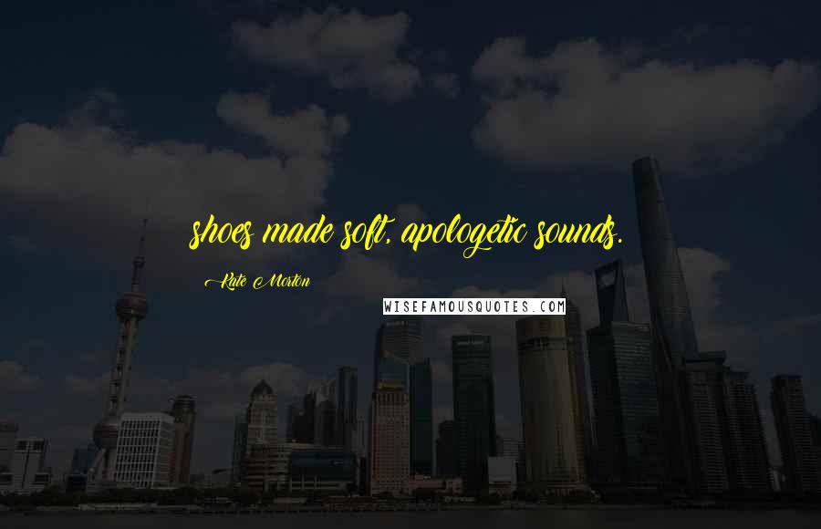 Kate Morton Quotes: shoes made soft, apologetic sounds.