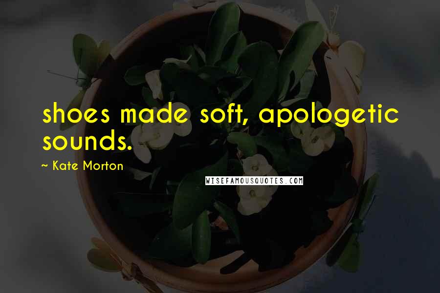 Kate Morton Quotes: shoes made soft, apologetic sounds.