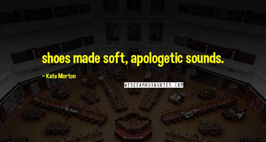 Kate Morton Quotes: shoes made soft, apologetic sounds.