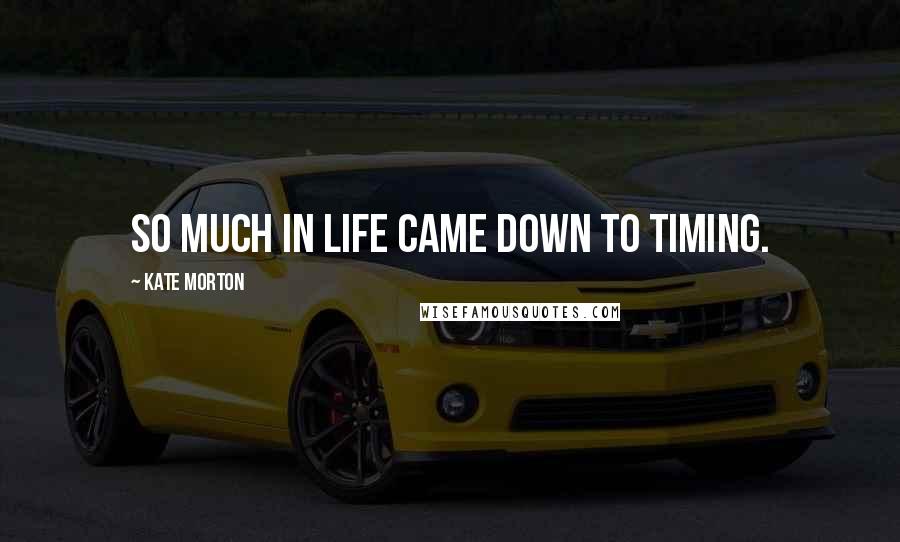 Kate Morton Quotes: So much in life came down to timing.