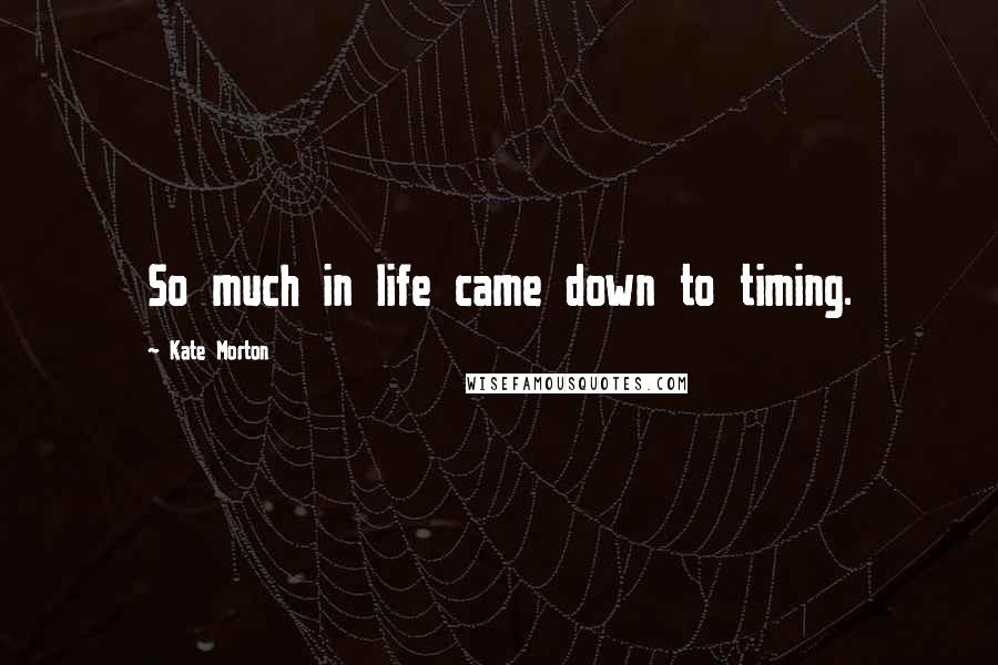 Kate Morton Quotes: So much in life came down to timing.