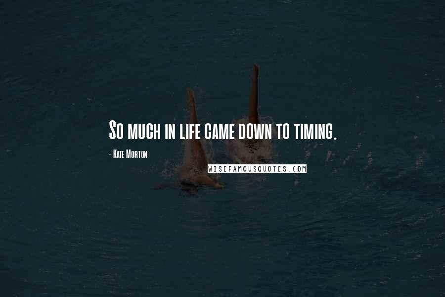 Kate Morton Quotes: So much in life came down to timing.