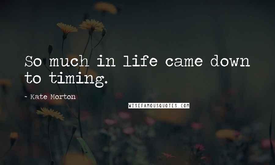 Kate Morton Quotes: So much in life came down to timing.