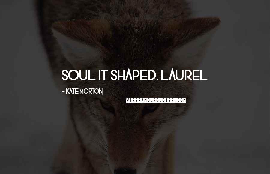 Kate Morton Quotes: soul it shaped. Laurel