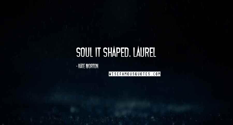 Kate Morton Quotes: soul it shaped. Laurel