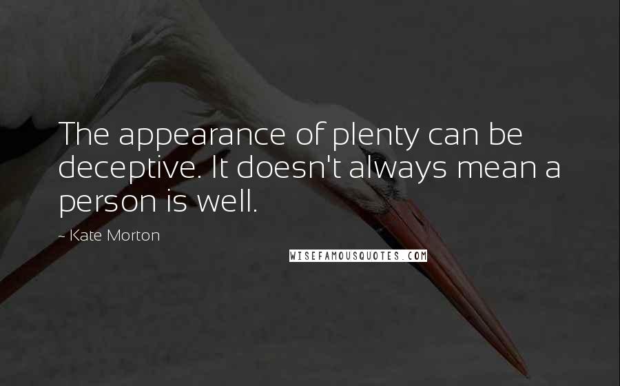 Kate Morton Quotes: The appearance of plenty can be deceptive. It doesn't always mean a person is well.