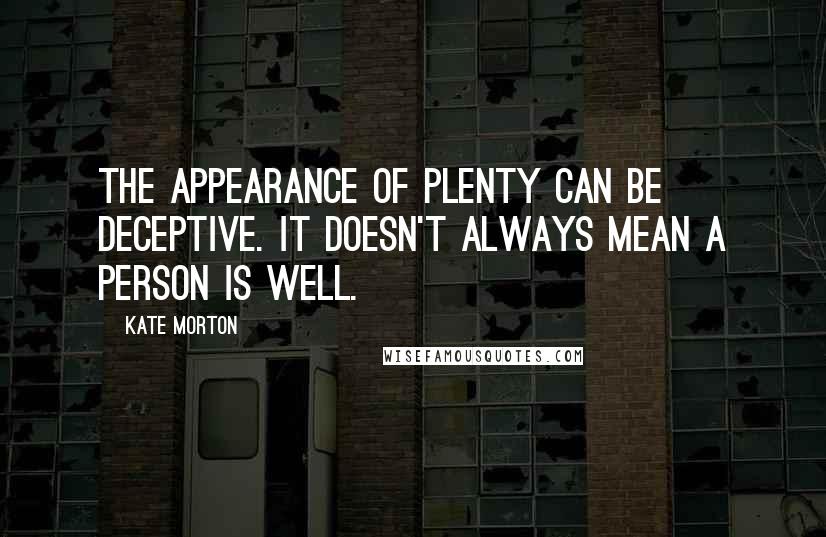 Kate Morton Quotes: The appearance of plenty can be deceptive. It doesn't always mean a person is well.