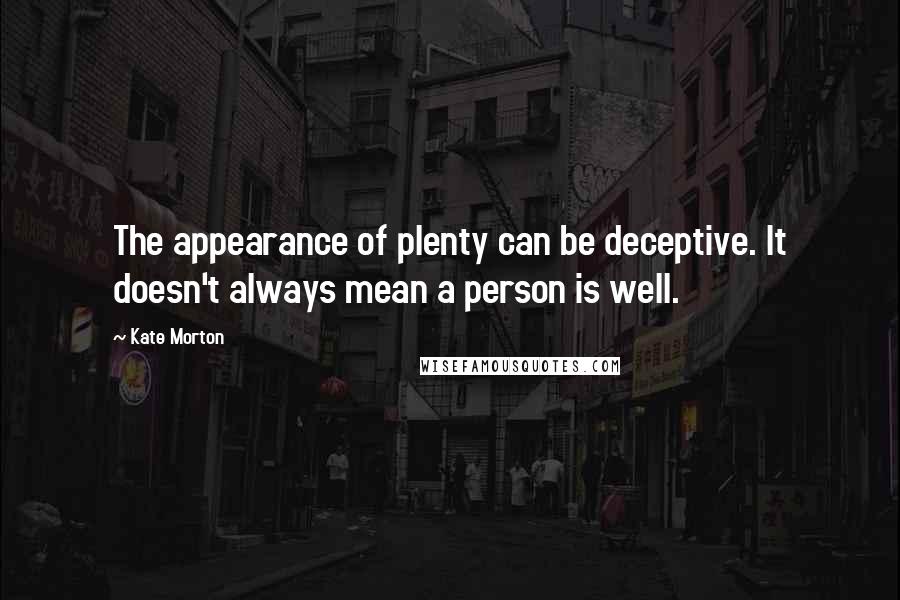 Kate Morton Quotes: The appearance of plenty can be deceptive. It doesn't always mean a person is well.