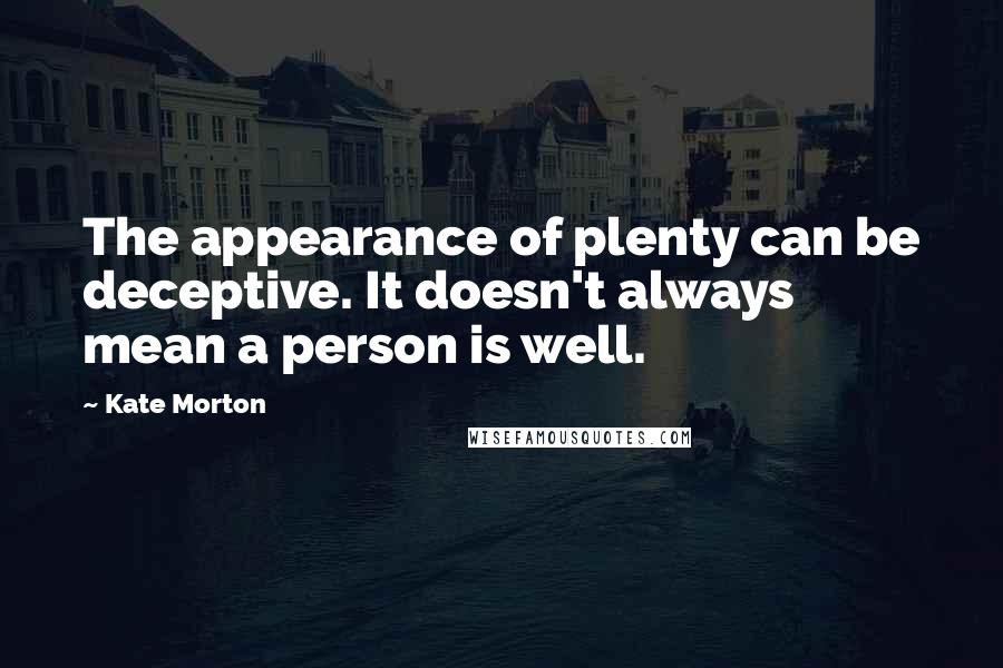Kate Morton Quotes: The appearance of plenty can be deceptive. It doesn't always mean a person is well.