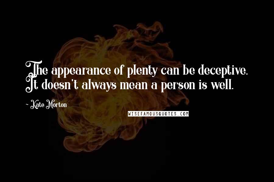 Kate Morton Quotes: The appearance of plenty can be deceptive. It doesn't always mean a person is well.