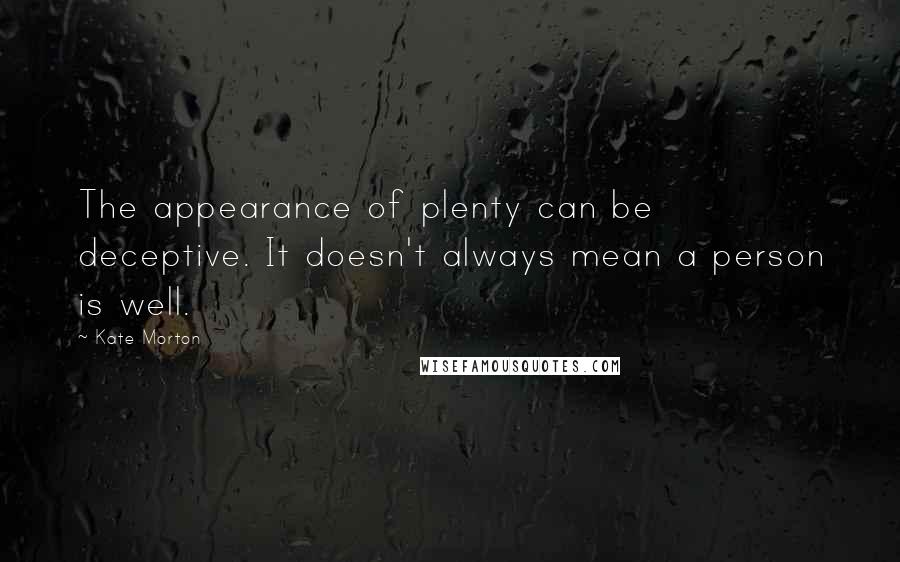 Kate Morton Quotes: The appearance of plenty can be deceptive. It doesn't always mean a person is well.