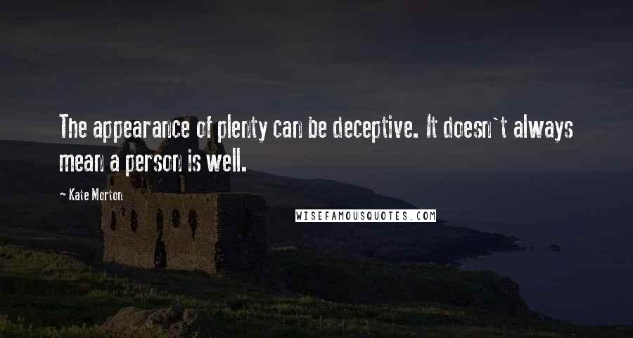 Kate Morton Quotes: The appearance of plenty can be deceptive. It doesn't always mean a person is well.