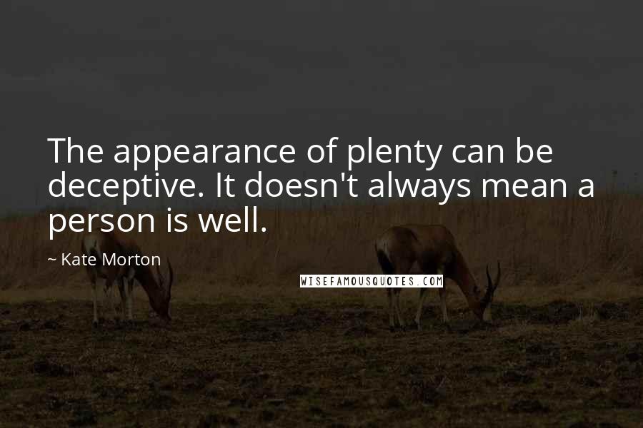 Kate Morton Quotes: The appearance of plenty can be deceptive. It doesn't always mean a person is well.