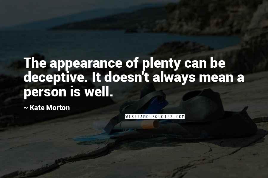 Kate Morton Quotes: The appearance of plenty can be deceptive. It doesn't always mean a person is well.