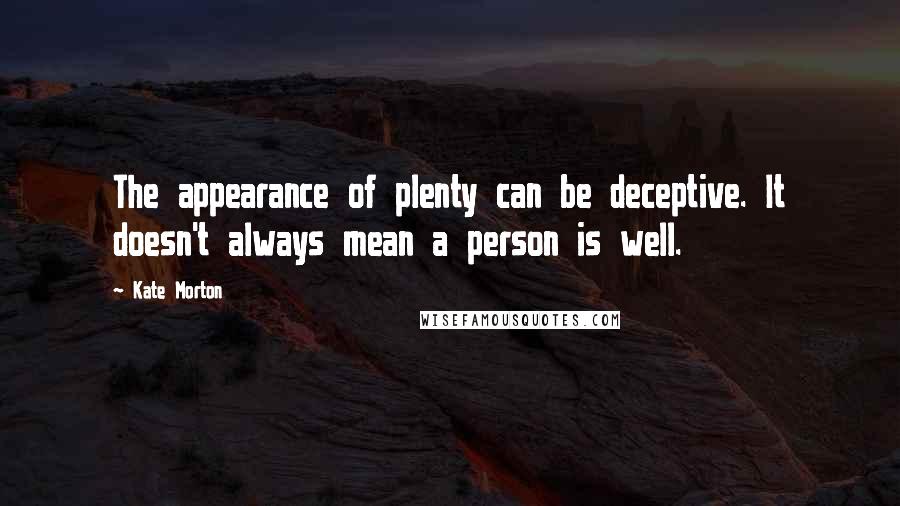 Kate Morton Quotes: The appearance of plenty can be deceptive. It doesn't always mean a person is well.