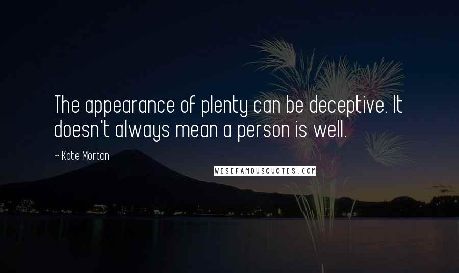 Kate Morton Quotes: The appearance of plenty can be deceptive. It doesn't always mean a person is well.