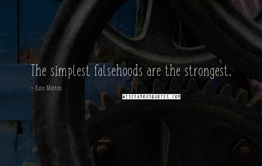 Kate Morton Quotes: The simplest falsehoods are the strongest.