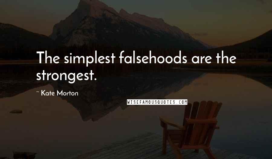 Kate Morton Quotes: The simplest falsehoods are the strongest.