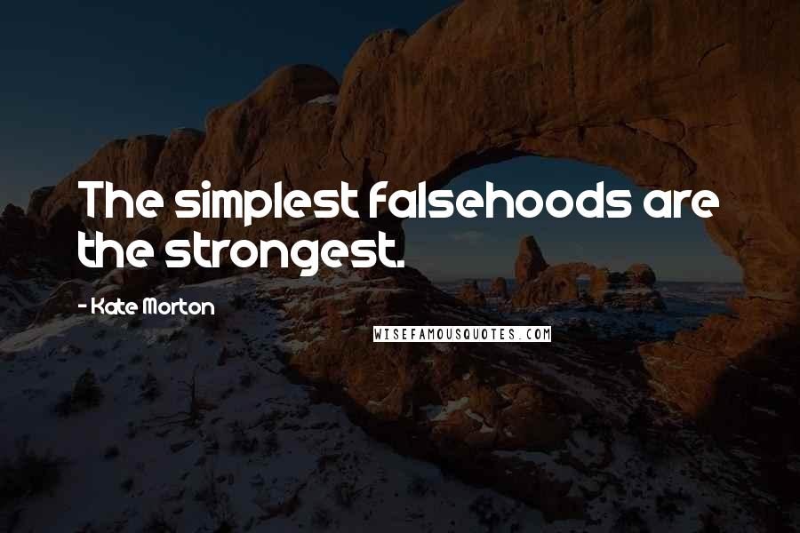 Kate Morton Quotes: The simplest falsehoods are the strongest.