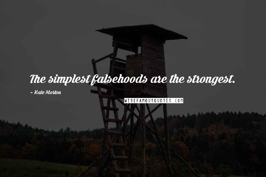 Kate Morton Quotes: The simplest falsehoods are the strongest.