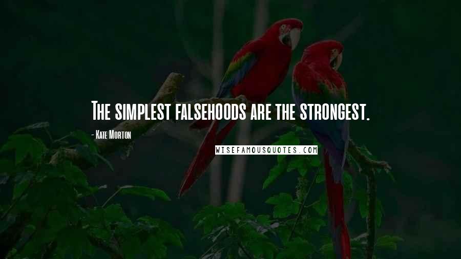 Kate Morton Quotes: The simplest falsehoods are the strongest.