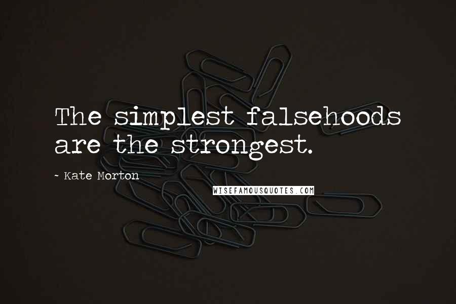 Kate Morton Quotes: The simplest falsehoods are the strongest.