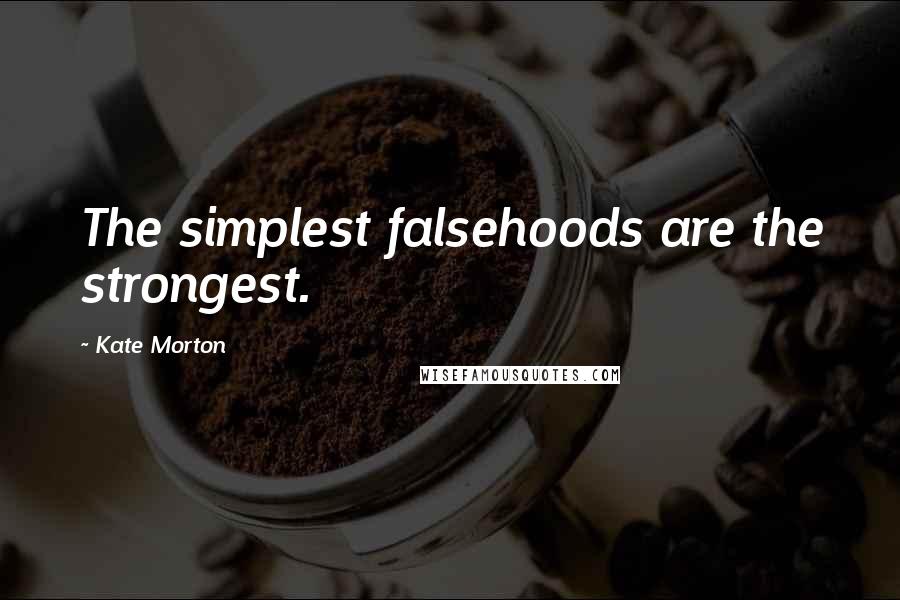 Kate Morton Quotes: The simplest falsehoods are the strongest.