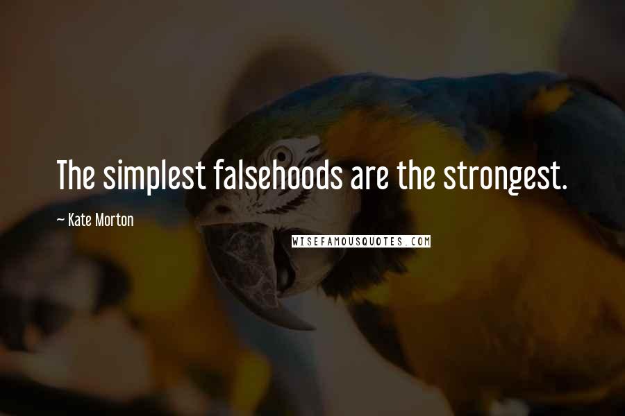 Kate Morton Quotes: The simplest falsehoods are the strongest.