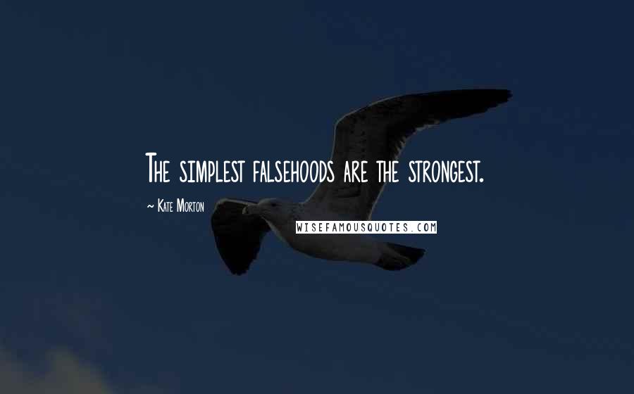 Kate Morton Quotes: The simplest falsehoods are the strongest.