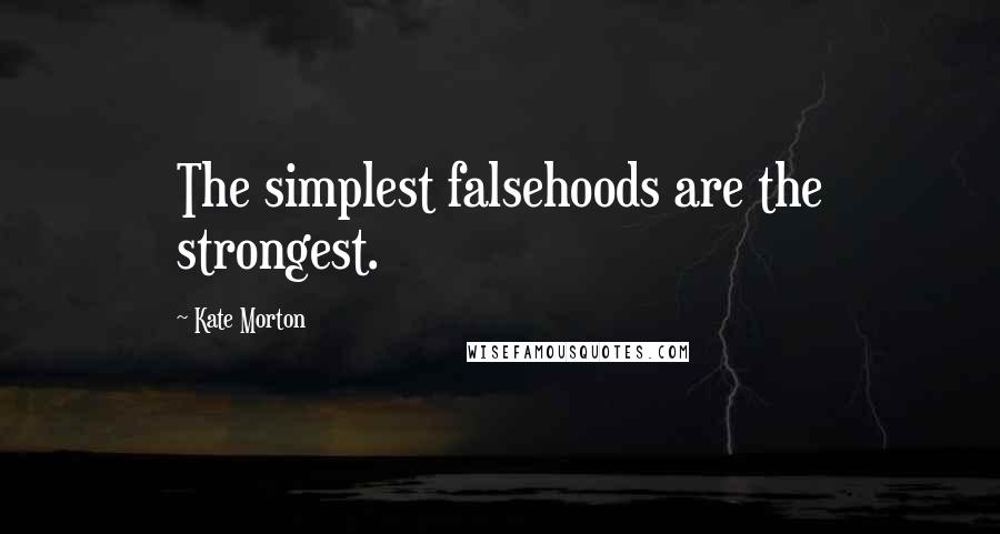 Kate Morton Quotes: The simplest falsehoods are the strongest.