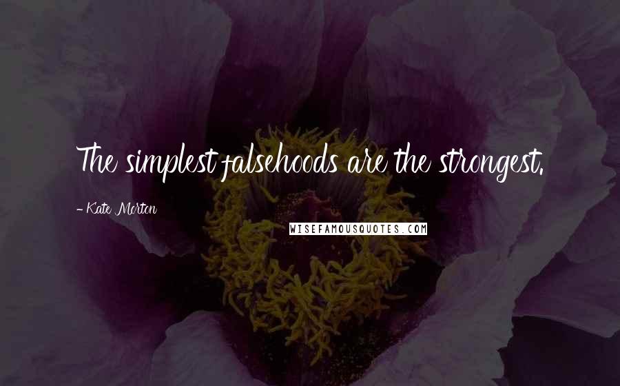 Kate Morton Quotes: The simplest falsehoods are the strongest.