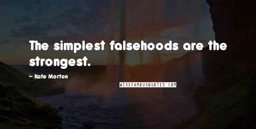 Kate Morton Quotes: The simplest falsehoods are the strongest.