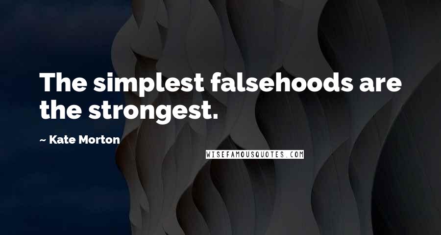 Kate Morton Quotes: The simplest falsehoods are the strongest.